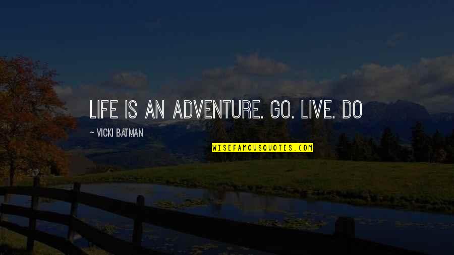Vicki's Quotes By Vicki Batman: Life is an adventure. Go. Live. Do Vicki's Quotes By Vicki Batman: Life is an adventure. Go. Live. Do