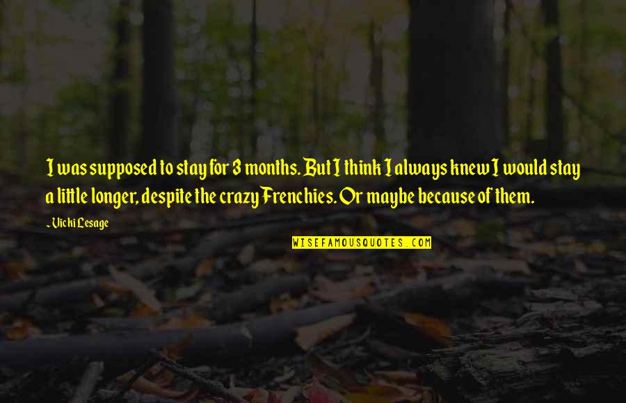 Vicki's Quotes By Vicki Lesage: I was supposed to stay for 3 months. Vicki's Quotes By Vicki Lesage: I was supposed to stay for 3 months.