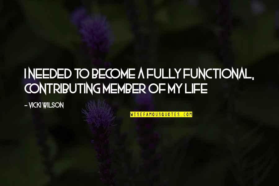 Vicki's Quotes By Vicki Wilson: I needed to become a fully functional, contributing