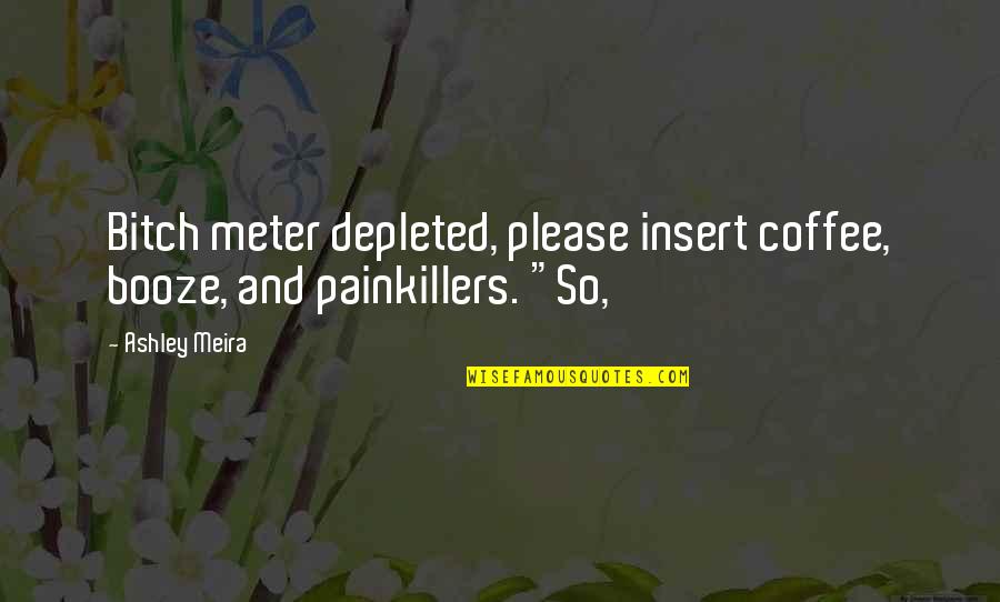 Vickovic Marija Quotes By Ashley Meira: Bitch meter depleted, please insert coffee, booze, and