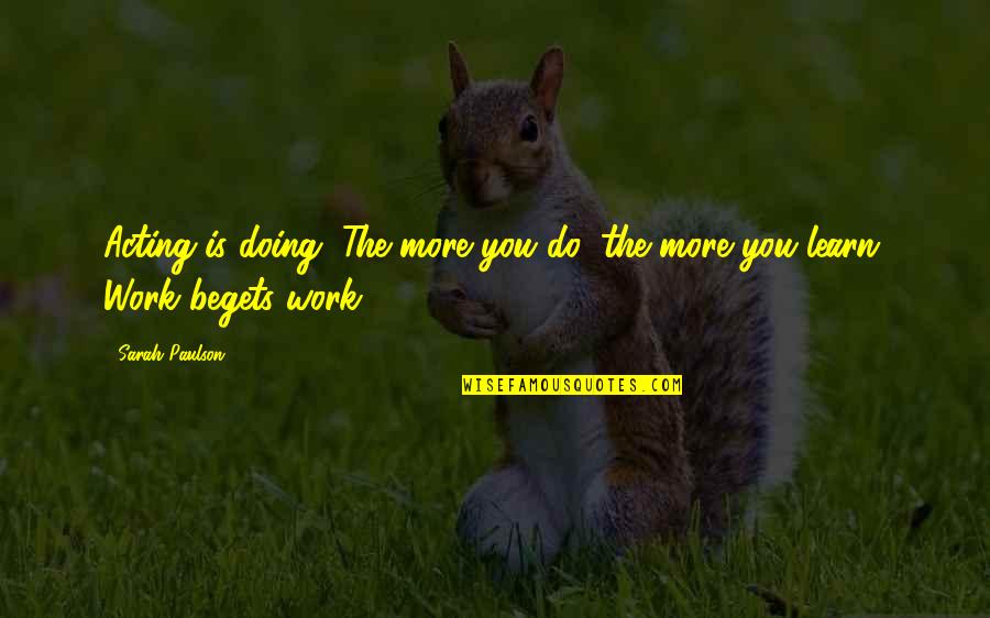 Vickovic Marija Quotes By Sarah Paulson: Acting is doing. The more you do, the