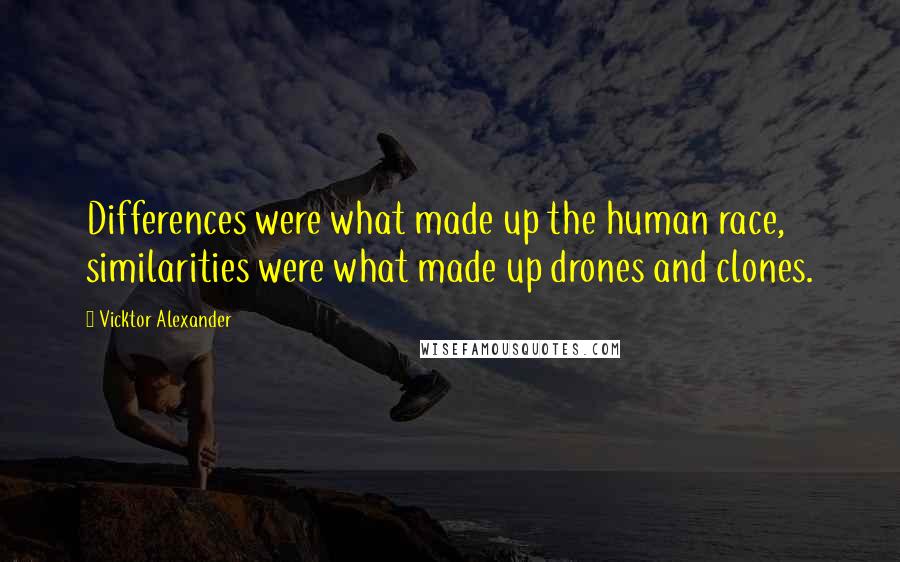 Vicktor Alexander quotes: Differences were what made up the human race, similarities were what made up drones and clones.