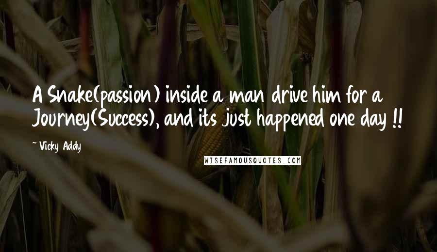 Vicky Addy quotes: A Snake(passion) inside a man drive him for a Journey(Success), and its just happened one day !!