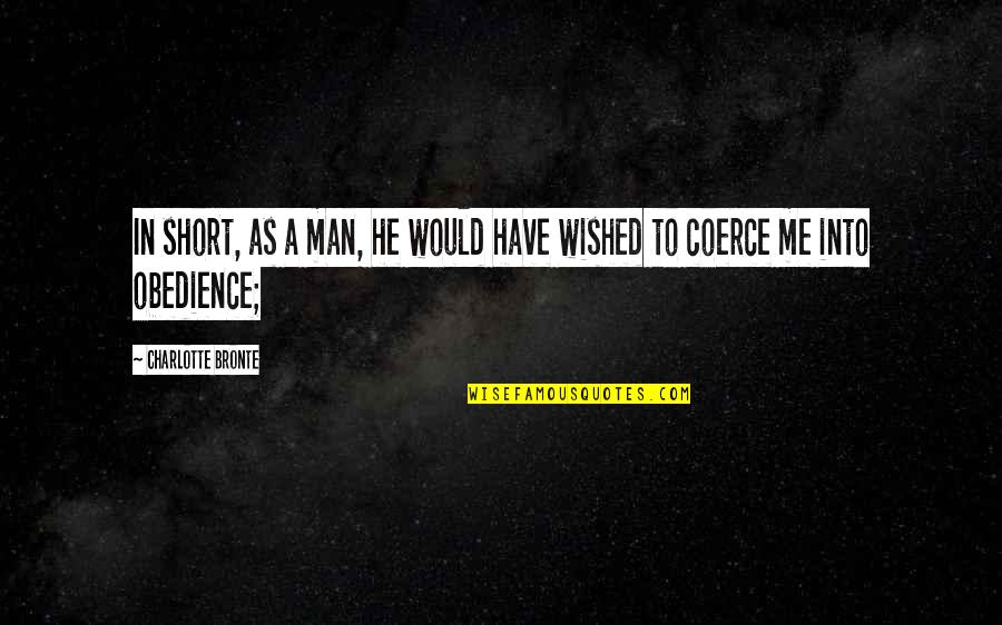 Vicky Bliss Quotes By Charlotte Bronte: In short, as a man, he would have Vicky Bliss Quotes By Charlotte Bronte: In short, as a man, he would have