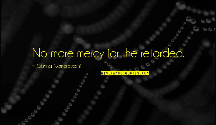 Vicky Cristina Quotes By Cristina Nemerovschi: No more mercy for the retarded.