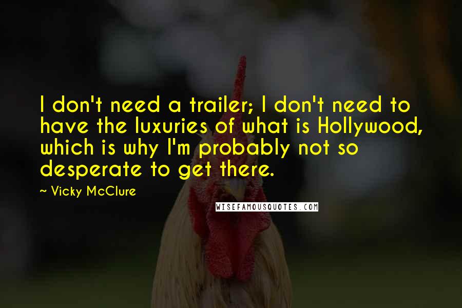 Vicky McClure quotes: I don't need a trailer; I don't need to have the luxuries of what is Hollywood, which is why I'm probably not so desperate to get there.