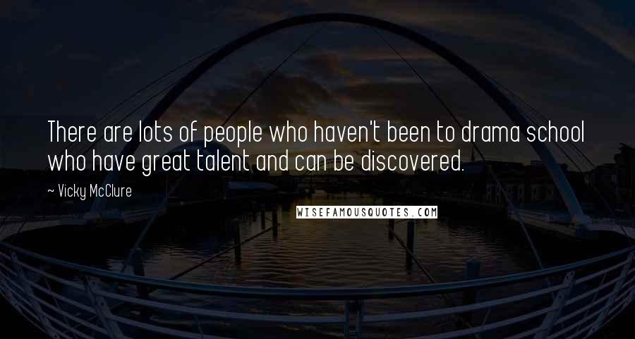 Vicky McClure quotes: There are lots of people who haven't been to drama school who have great talent and can be discovered.