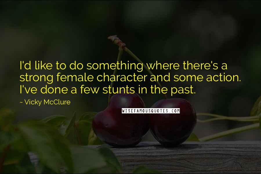 Vicky McClure quotes: I'd like to do something where there's a strong female character and some action. I've done a few stunts in the past.