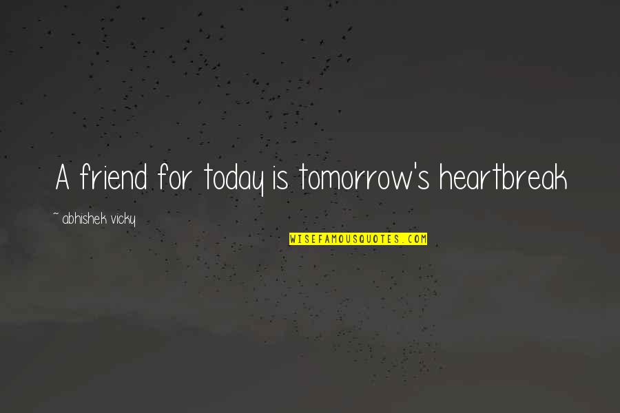 Vicky Quotes By Abhishek Vicky: A friend for today is tomorrow's heartbreak