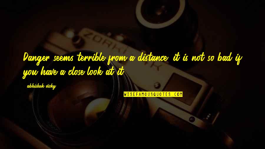Vicky Quotes By Abhishek Vicky: Danger seems terrible from a distance; it is