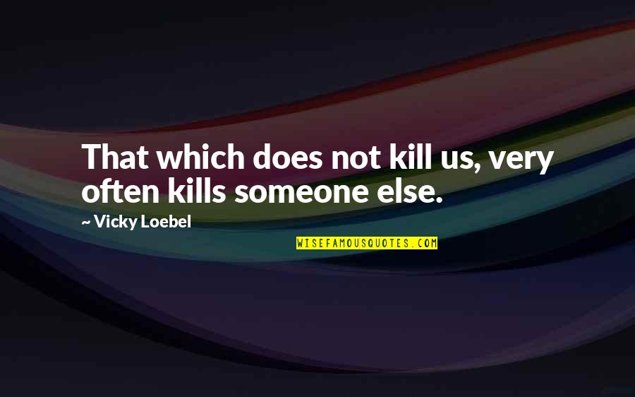 Vicky Quotes By Vicky Loebel: That which does not kill us, very often