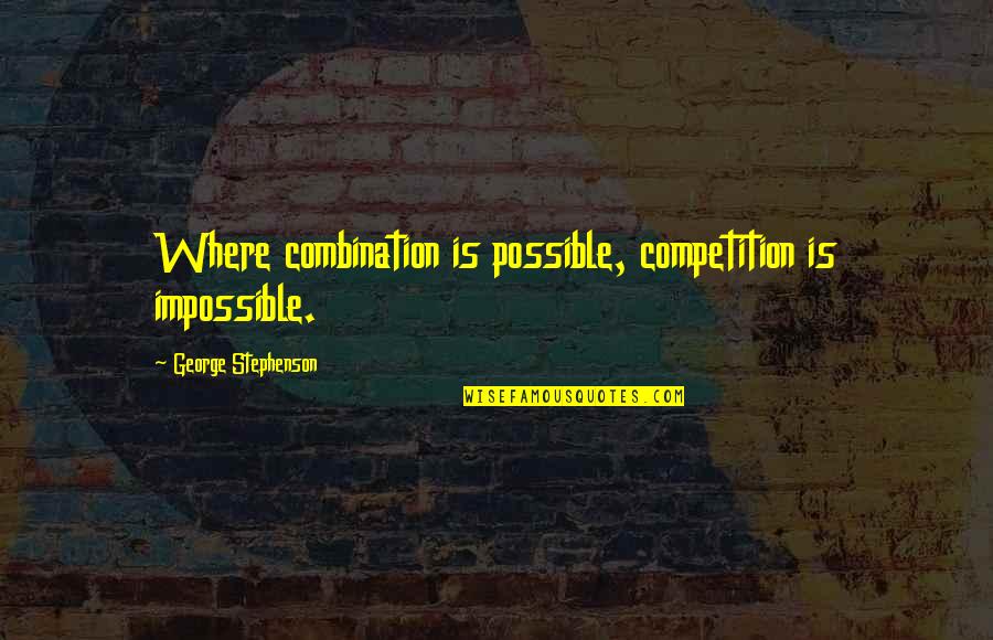 Vickye Bone Quotes By George Stephenson: Where combination is possible, competition is impossible. Vickye Bone Quotes By George Stephenson: Where combination is possible, competition is impossible.