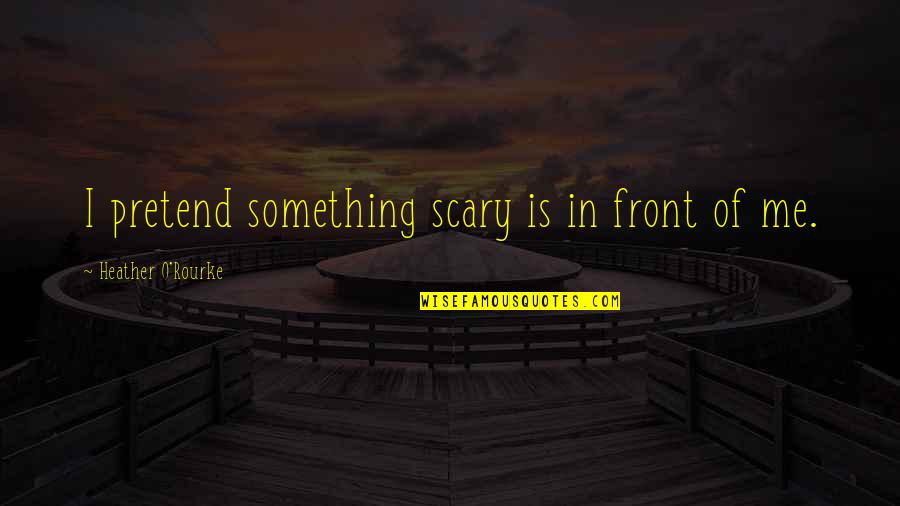 Vickye Vasser Quotes By Heather O'Rourke: I pretend something scary is in front of Vickye Vasser Quotes By Heather O'Rourke: I pretend something scary is in front of