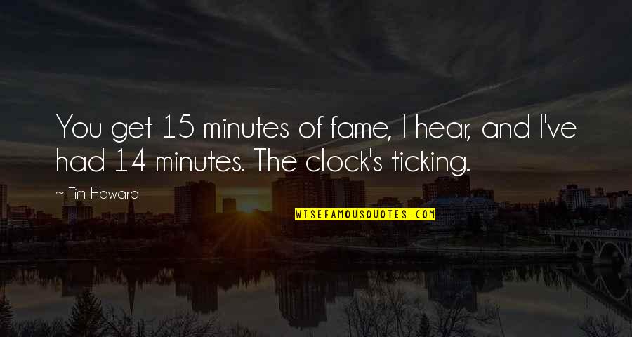 Vickye Vasser Quotes By Tim Howard: You get 15 minutes of fame, I hear,