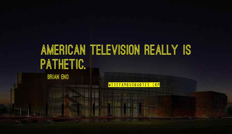 Viclean I Quotes By Brian Eno: American television really is pathetic.