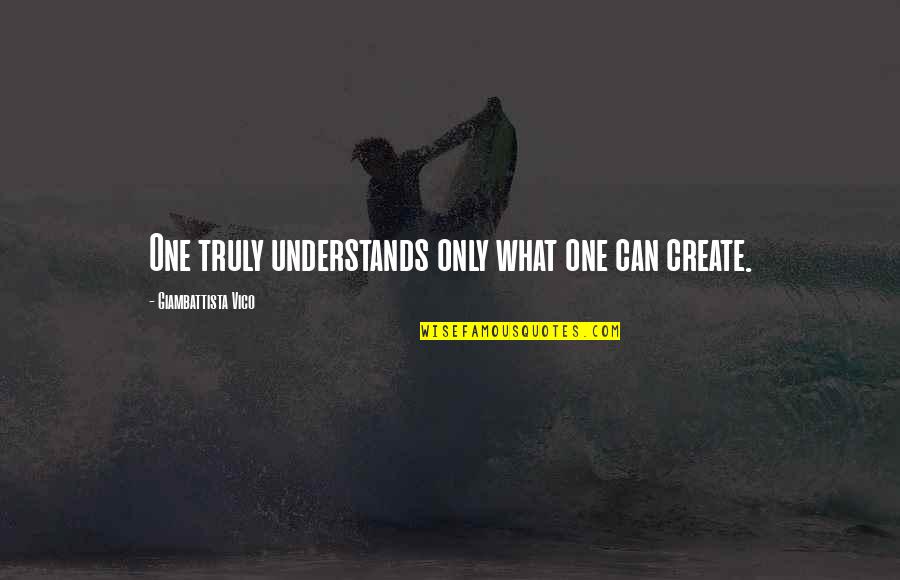 Vico Giambattista Quotes By Giambattista Vico: One truly understands only what one can create.
