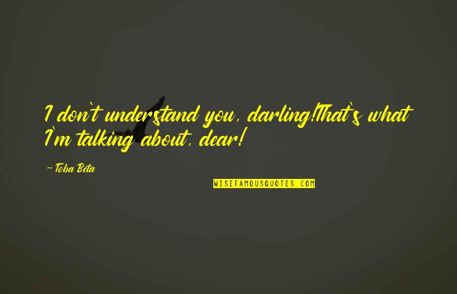 Vicomte Arthur Quotes By Toba Beta: I don't understand you, darling!That's what I'm talking