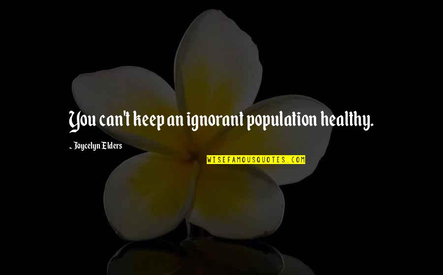 Vicory Quotes By Joycelyn Elders: You can't keep an ignorant population healthy.