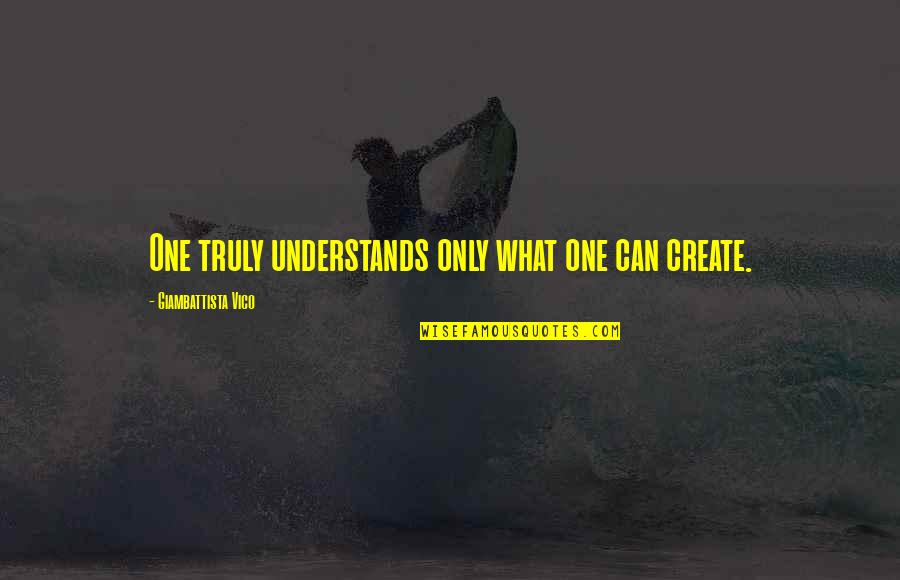 Vico's Quotes By Giambattista Vico: One truly understands only what one can create.