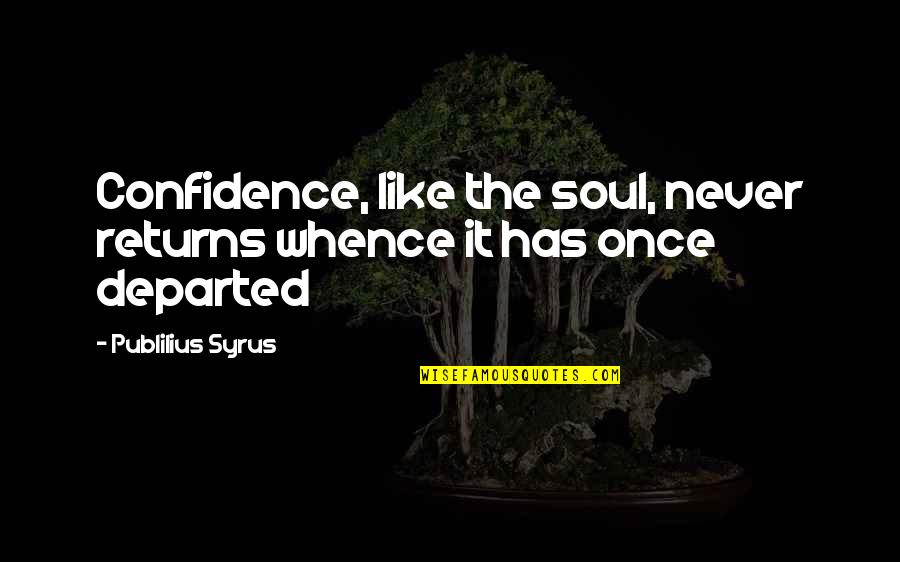Vico's Quotes By Publilius Syrus: Confidence, like the soul, never returns whence it