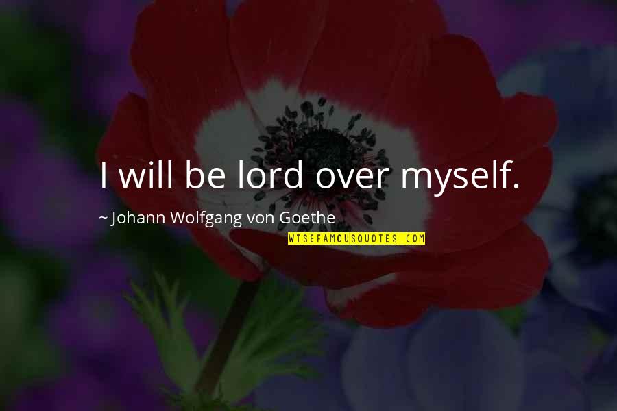 Vicque Walton Quotes By Johann Wolfgang Von Goethe: I will be lord over myself. Vicque Walton Quotes By Johann Wolfgang Von Goethe: I will be lord over myself.