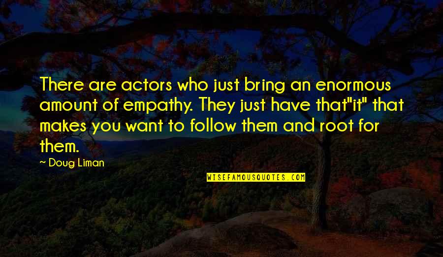 Victim Blaming Quotes By Doug Liman: There are actors who just bring an enormous Victim Blaming Quotes By Doug Liman: There are actors who just bring an enormous