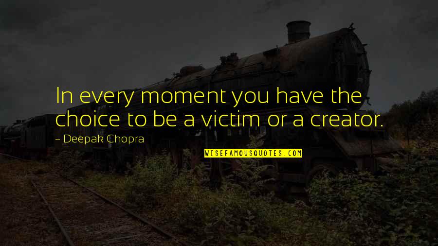 Victim Creator Quotes By Deepak Chopra: In every moment you have the choice to