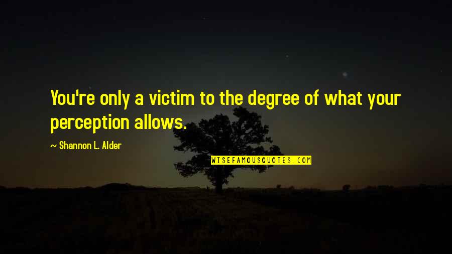 Victim Mentality Quotes By Shannon L. Alder: You're only a victim to the degree of