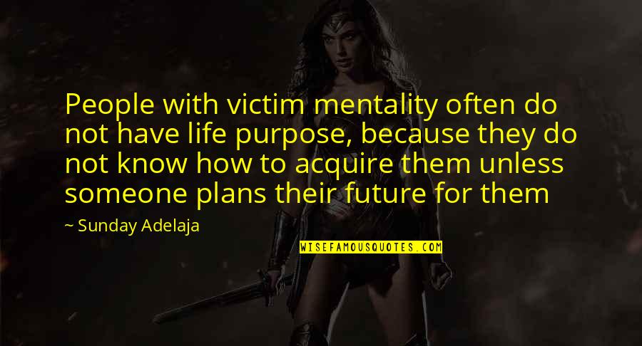 Victim Mentality Quotes By Sunday Adelaja: People with victim mentality often do not have