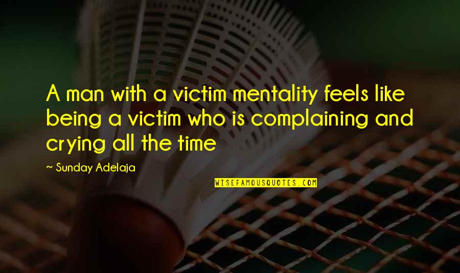 Victim Mentality Quotes By Sunday Adelaja: A man with a victim mentality feels like