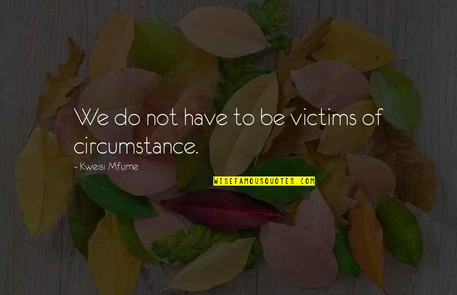 Victim Of Circumstances Quotes By Kweisi Mfume: We do not have to be victims of