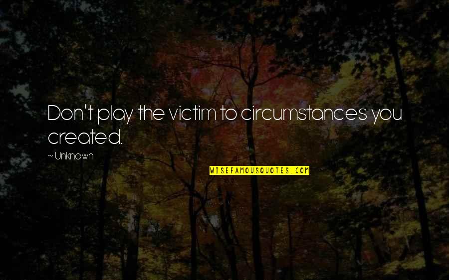 Victim Of Circumstances Quotes By Unknown: Don't play the victim to circumstances you created.