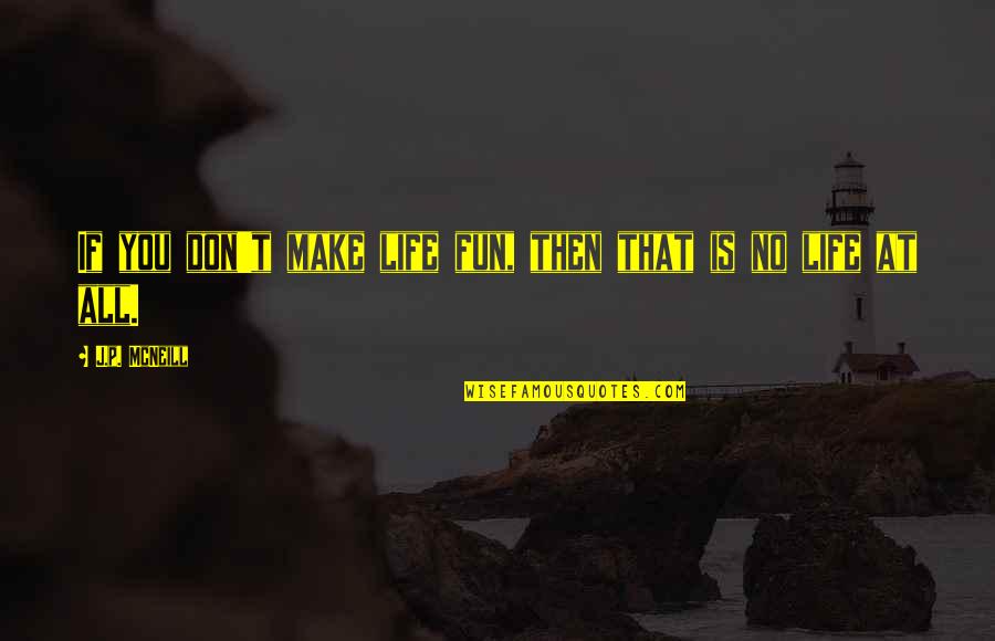 Victim Of Narcissistic Abuse Quotes By J.p. McNeill: If you don't make life fun, then that Victim Of Narcissistic Abuse Quotes By J.p. McNeill: If you don't make life fun, then that