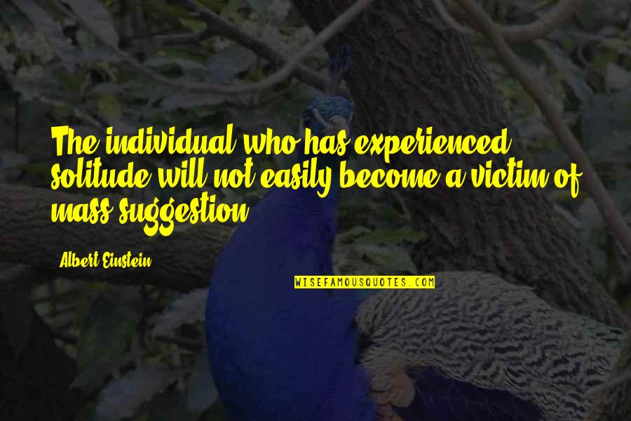 Victim Of Quotes By Albert Einstein: The individual who has experienced solitude will not