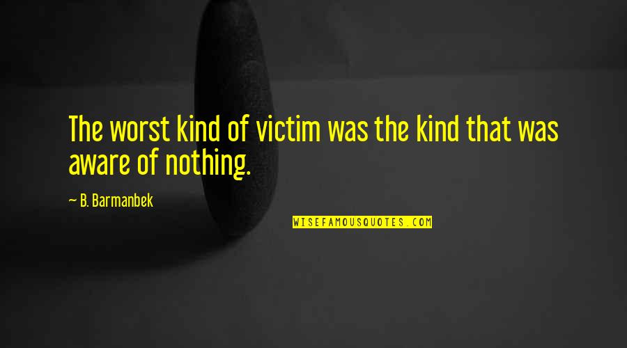 Victim Of Quotes By B. Barmanbek: The worst kind of victim was the kind