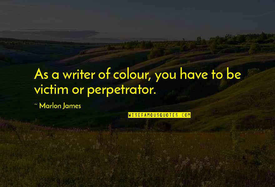 Victim Of Quotes By Marlon James: As a writer of colour, you have to
