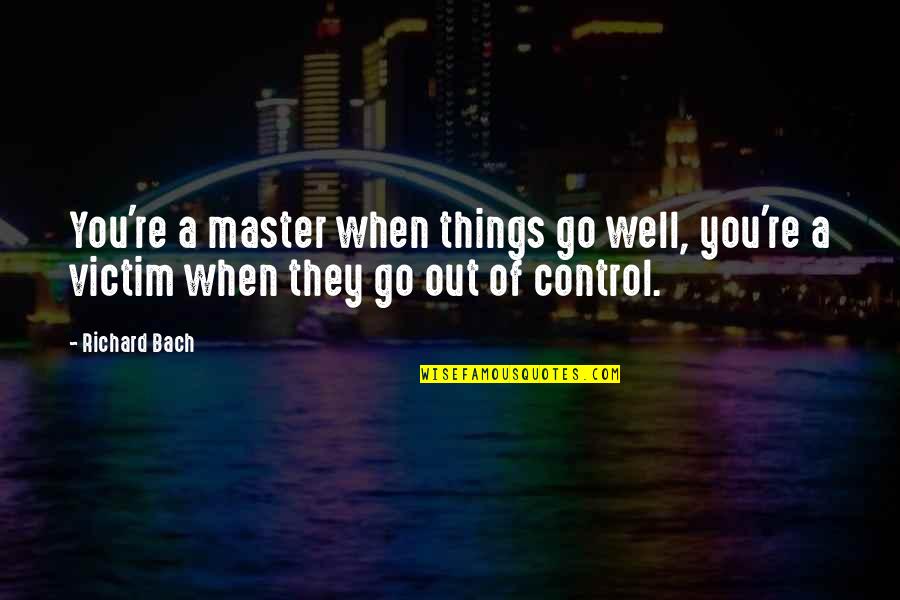 Victim Of Quotes By Richard Bach: You're a master when things go well, you're
