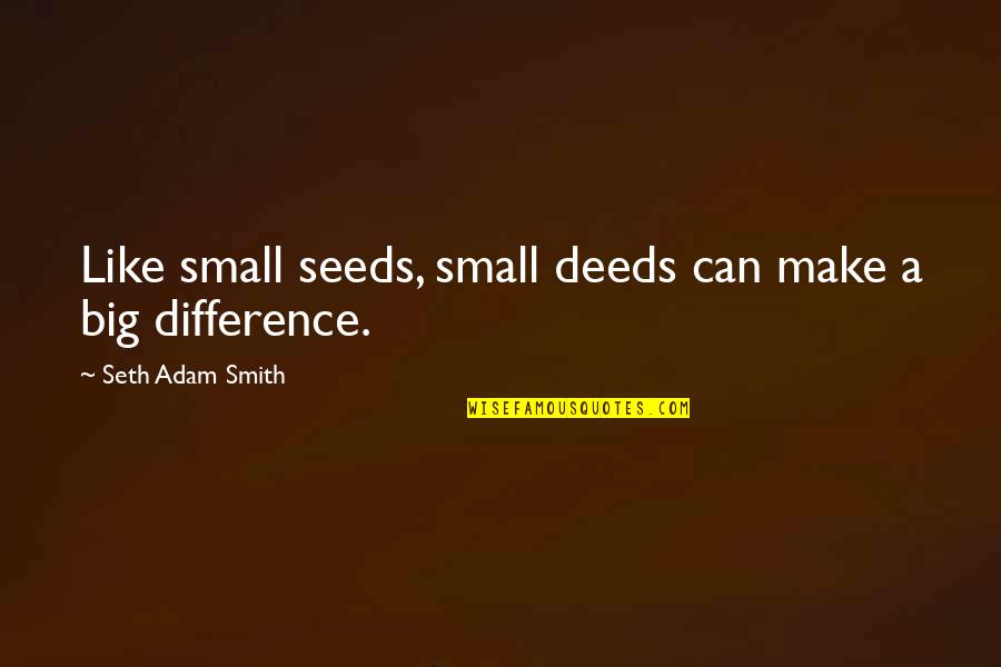 Victim Of Robbery Quotes By Seth Adam Smith: Like small seeds, small deeds can make a Victim Of Robbery Quotes By Seth Adam Smith: Like small seeds, small deeds can make a