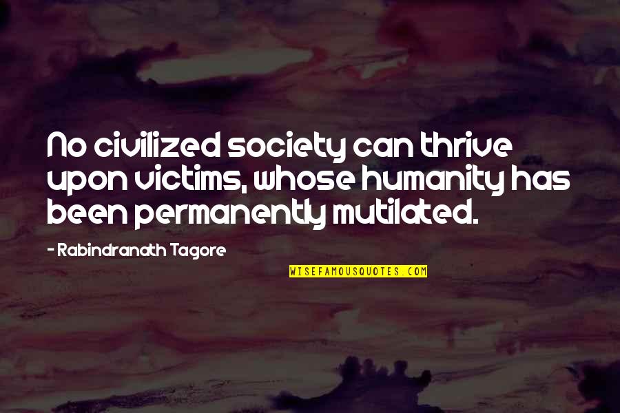 Victim Of Society Quotes By Rabindranath Tagore: No civilized society can thrive upon victims, whose