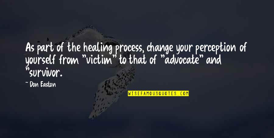 Victim Of Violence Quotes By Don Easton: As part of the healing process, change your