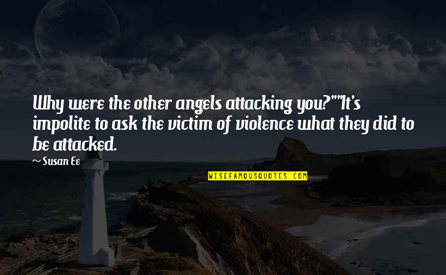 Victim Of Violence Quotes By Susan Ee: Why were the other angels attacking you?""It's impolite