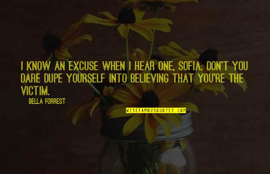 Victim Of Yourself Quotes By Bella Forrest: I know an excuse when I hear one,