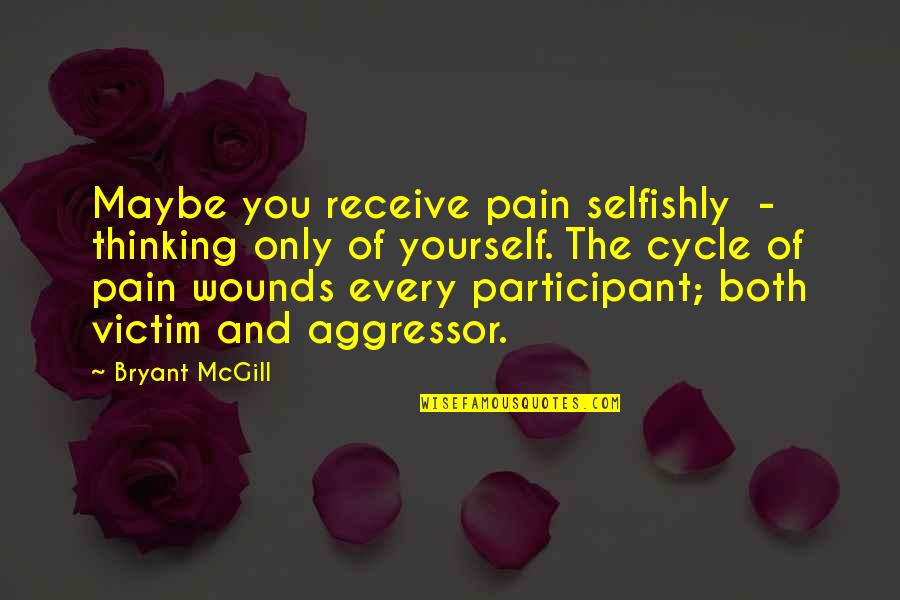 Victim Of Yourself Quotes By Bryant McGill: Maybe you receive pain selfishly - thinking only