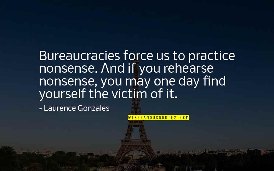 Victim Of Yourself Quotes By Laurence Gonzales: Bureaucracies force us to practice nonsense. And if