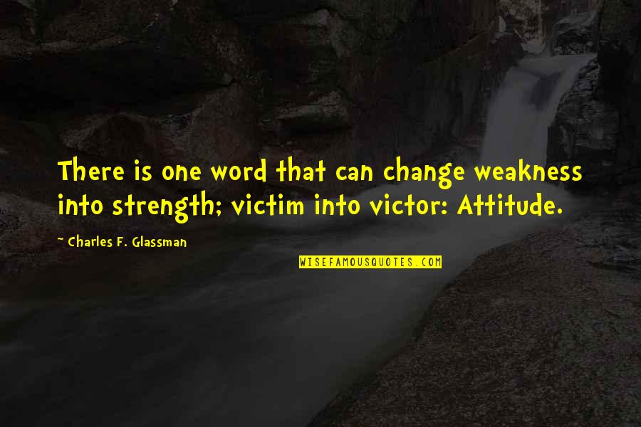 Victim Or Victor Quotes By Charles F. Glassman: There is one word that can change weakness Victim Or Victor Quotes By Charles F. Glassman: There is one word that can change weakness