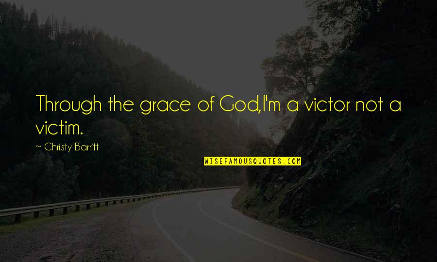 Victim Or Victor Quotes By Christy Barritt: Through the grace of God,I'm a victor not Victim Or Victor Quotes By Christy Barritt: Through the grace of God,I'm a victor not
