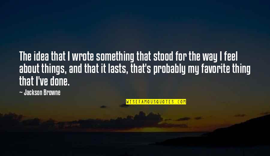 Victim Or Victor Quotes By Jackson Browne: The idea that I wrote something that stood