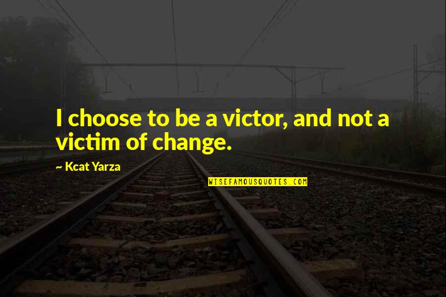 Victim Or Victor Quotes By Kcat Yarza: I choose to be a victor, and not