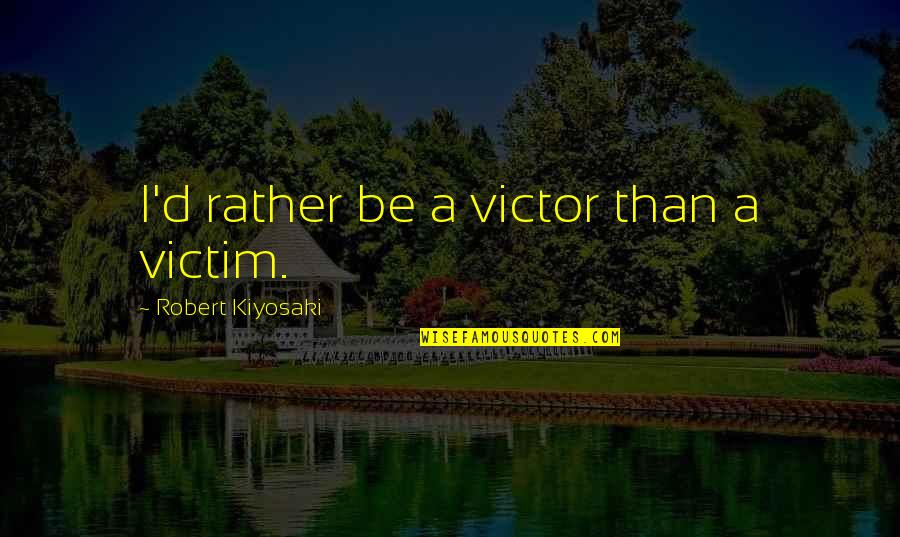 Victim Or Victor Quotes By Robert Kiyosaki: I'd rather be a victor than a victim. Victim Or Victor Quotes By Robert Kiyosaki: I'd rather be a victor than a victim.