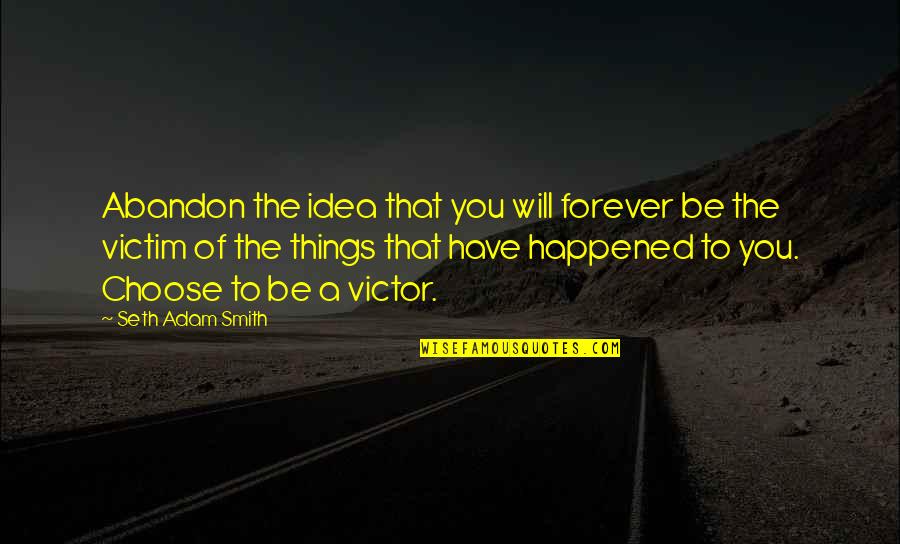 Victim Or Victor Quotes By Seth Adam Smith: Abandon the idea that you will forever be